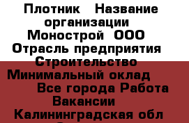 Плотник › Название организации ­ Монострой, ООО › Отрасль предприятия ­ Строительство › Минимальный оклад ­ 20 000 - Все города Работа » Вакансии   . Калининградская обл.,Советск г.